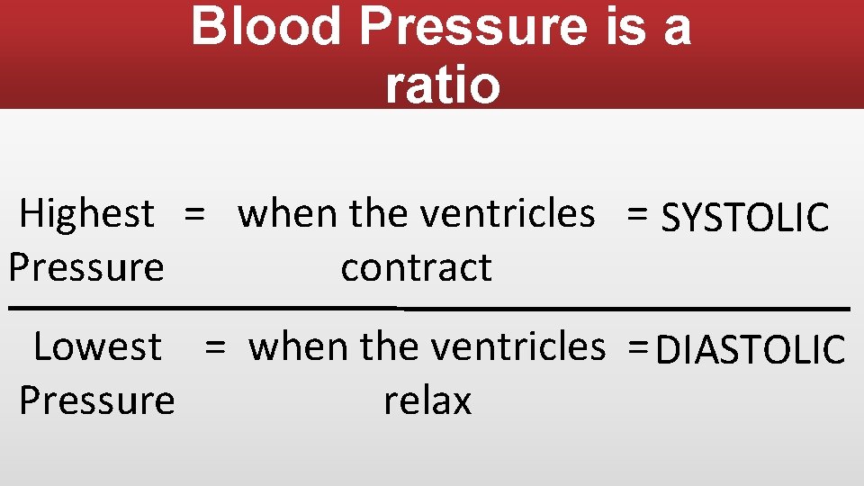 Blood Pressure is a ratio Highest = when the ventricles = SYSTOLIC contract Pressure