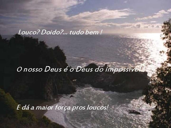 Louco? Doido? . . . tudo bem ! O nosso Deus é o Deus