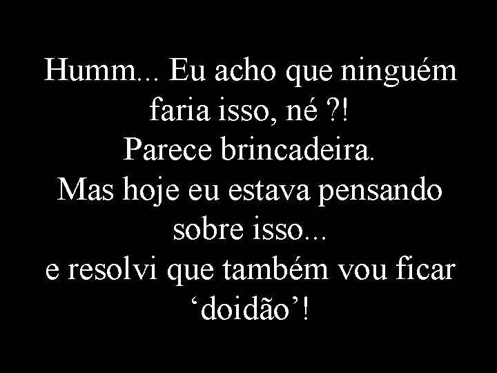 Humm. . . Eu acho que ninguém faria isso, né ? ! Parece brincadeira.