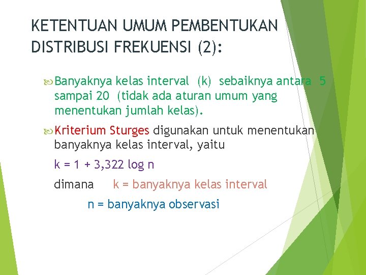 KETENTUAN UMUM PEMBENTUKAN DISTRIBUSI FREKUENSI (2): Banyaknya kelas interval (k) sebaiknya antara 5 sampai