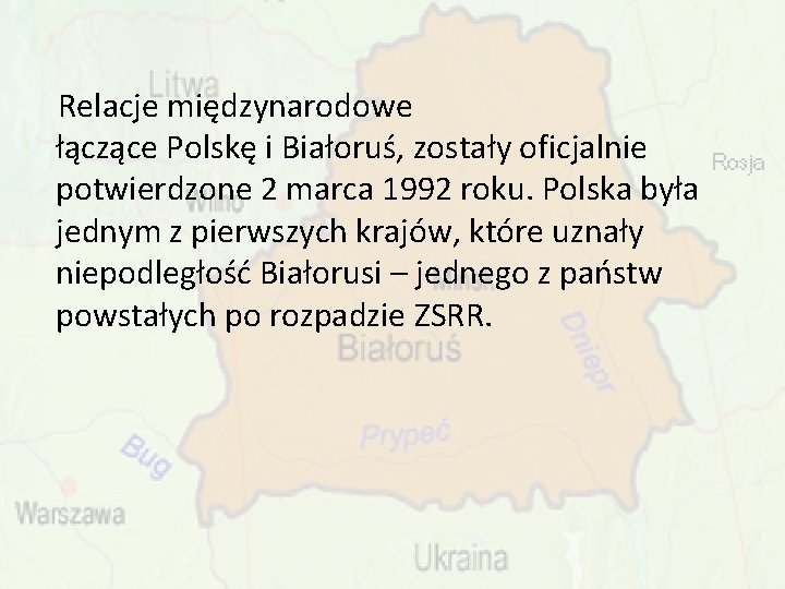 Relacje międzynarodowe łączące Polskę i Białoruś, zostały oficjalnie potwierdzone 2 marca 1992 roku. Polska