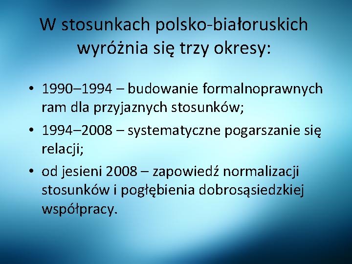 W stosunkach polsko-białoruskich wyróżnia się trzy okresy: • 1990– 1994 – budowanie formalnoprawnych ram