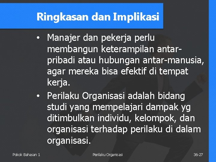 Ringkasan dan Implikasi • Manajer dan pekerja perlu membangun keterampilan antarpribadi atau hubungan antar-manusia,