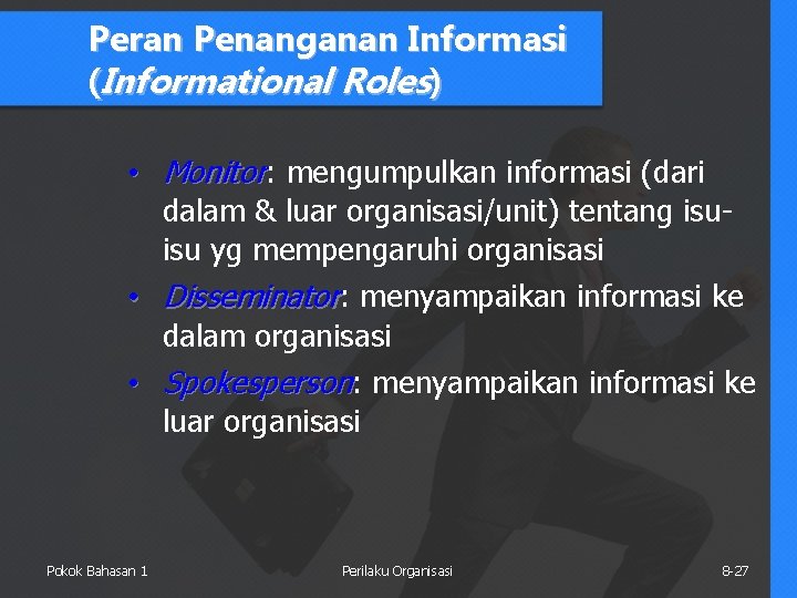 Peran Penanganan Informasi (Informational Roles) • Monitor: mengumpulkan informasi (dari dalam & luar organisasi/unit)