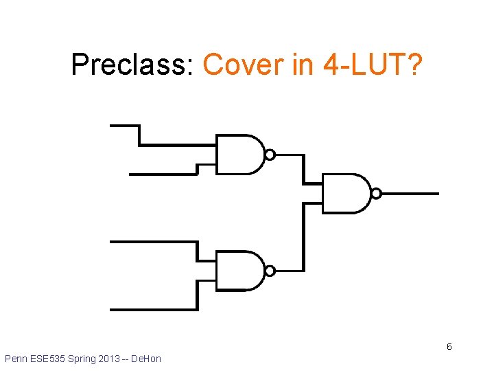 Preclass: Cover in 4 -LUT? 6 Penn ESE 535 Spring 2013 -- De. Hon