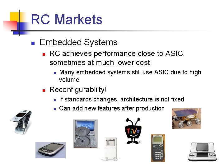 RC Markets n Embedded Systems n RC achieves performance close to ASIC, sometimes at