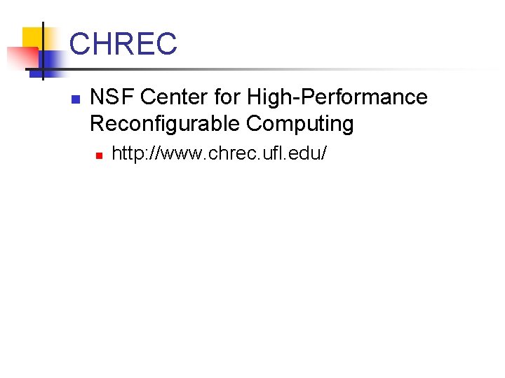 CHREC n NSF Center for High-Performance Reconfigurable Computing n http: //www. chrec. ufl. edu/