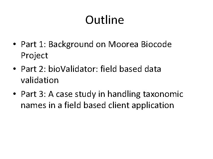Outline • Part 1: Background on Moorea Biocode Project • Part 2: bio. Validator: Outline • Part 1: Background on Moorea Biocode Project • Part 2: bio. Validator:
