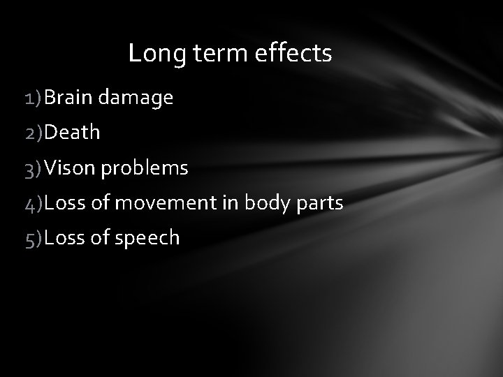 Long term effects 1) Brain damage 2)Death 3) Vison problems 4)Loss of movement in