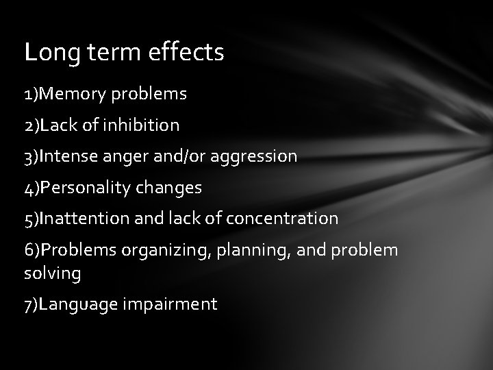 Long term effects 1)Memory problems 2)Lack of inhibition 3)Intense anger and/or aggression 4)Personality changes