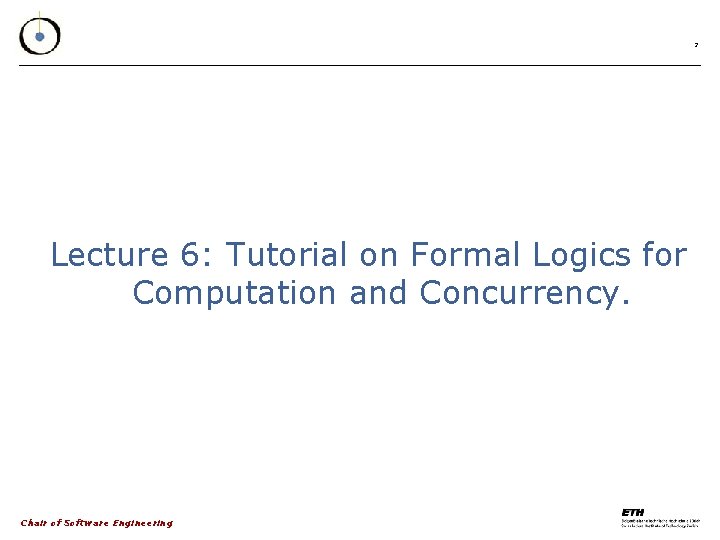 2 Lecture 6: Tutorial on Formal Logics for Computation and Concurrency. Chair of Software