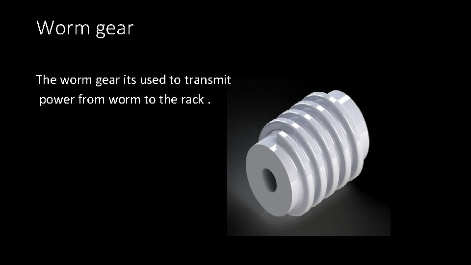 Worm gear The worm gear its used to transmit power from worm to the