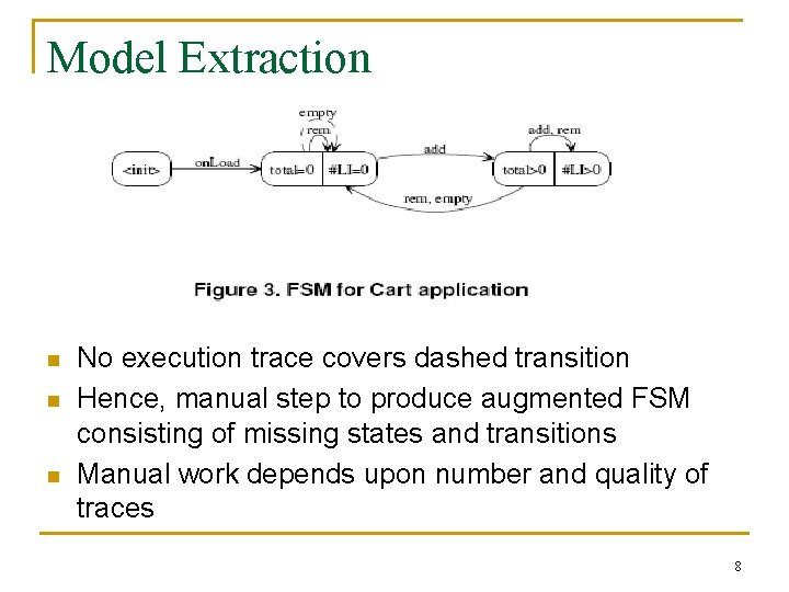 Model Extraction n No execution trace covers dashed transition Hence, manual step to produce
