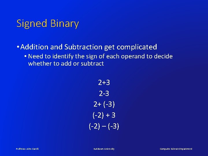 Signed Binary • Addition and Subtraction get complicated • Need to identify the sign