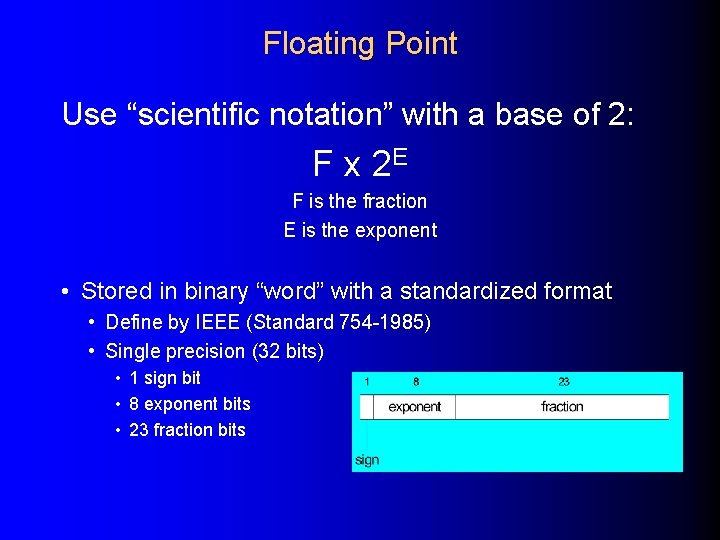 Floating Point Use “scientific notation” with a base of 2: F x 2 E