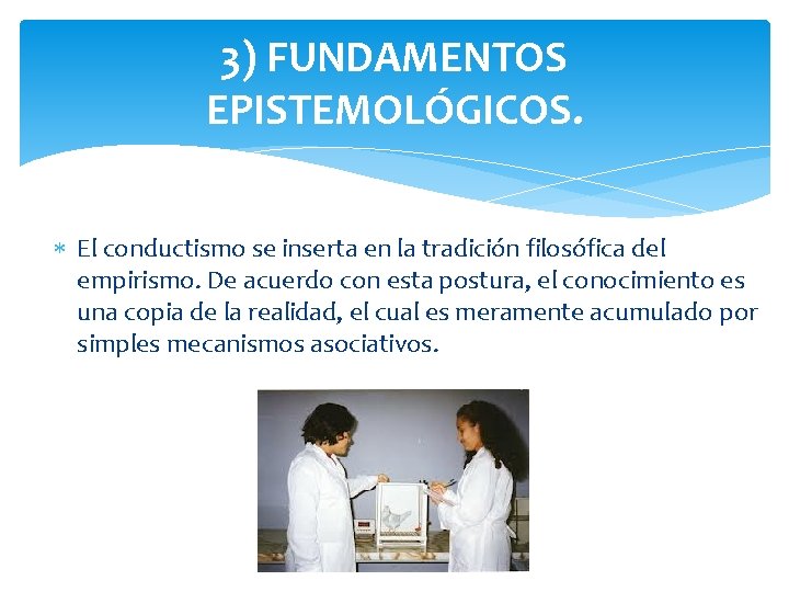 3) FUNDAMENTOS EPISTEMOLÓGICOS. El conductismo se inserta en la tradición filosófica del empirismo. De