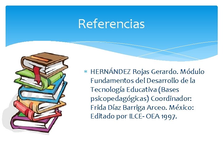 Referencias HERNÁNDEZ Rojas Gerardo. Módulo Fundamentos del Desarrollo de la Tecnología Educativa (Bases psicopedagógicas)