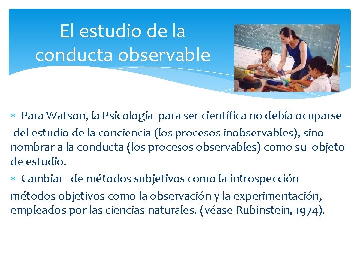 El estudio de la conducta observable Para Watson, la Psicología para ser científica no