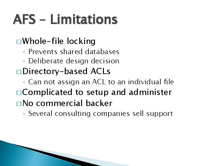 AFS – Limitations � Whole-file locking ◦ Prevents shared databases ◦ Deliberate design decision
