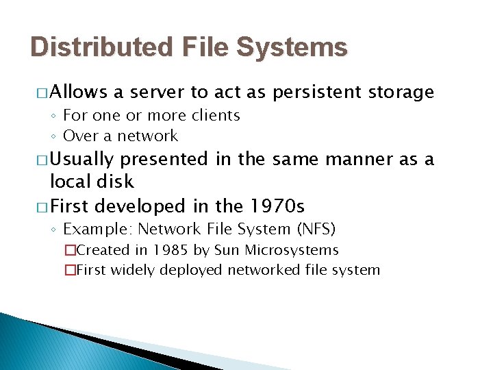 Distributed File Systems � Allows a server to act as persistent storage ◦ For