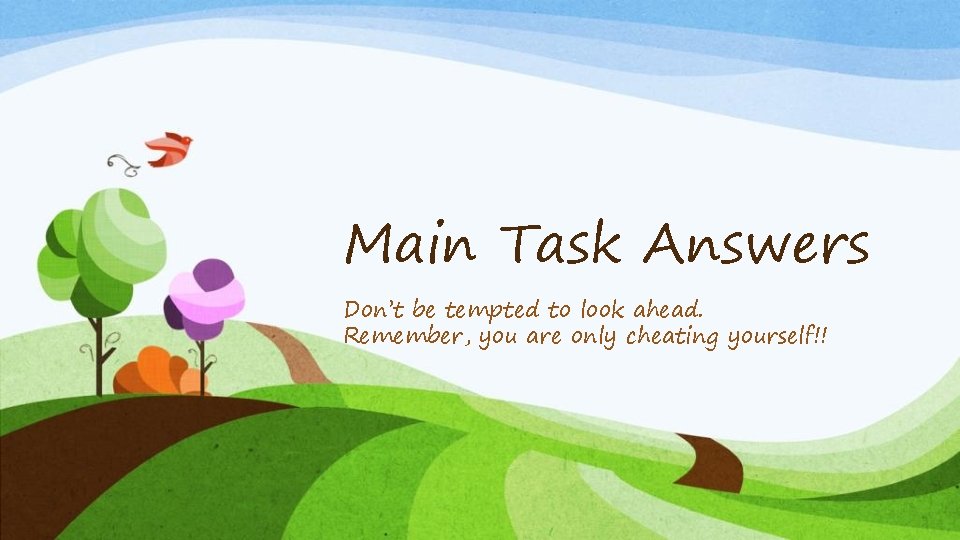 Main Task Answers Don’t be tempted to look ahead. Remember, you are only cheating
