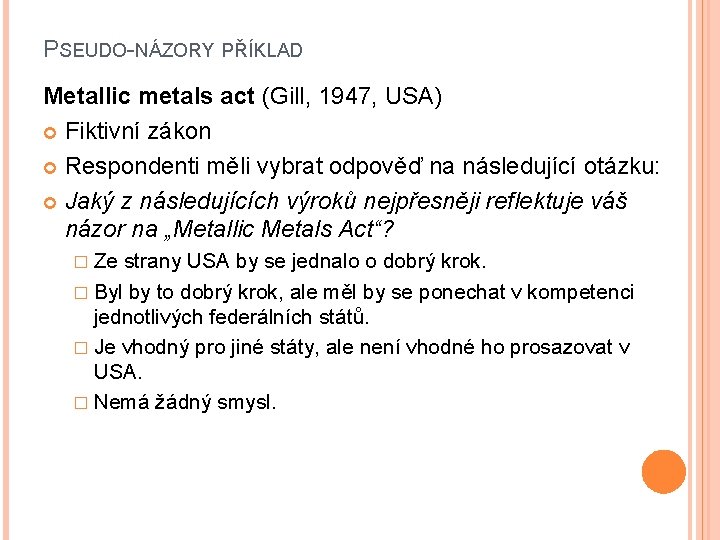 PSEUDO-NÁZORY PŘÍKLAD Metallic metals act (Gill, 1947, USA) Fiktivní zákon Respondenti měli vybrat odpověď