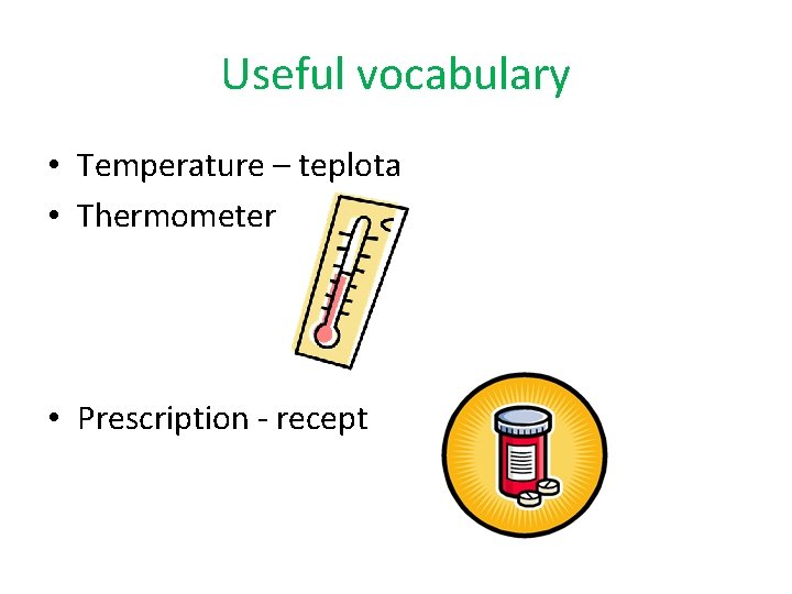 Useful vocabulary • Temperature – teplota • Thermometer • Prescription - recept 