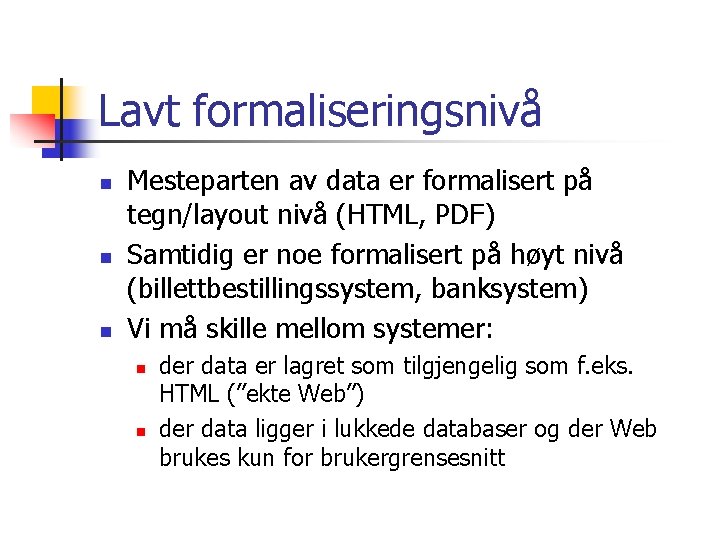 Lavt formaliseringsnivå n n n Mesteparten av data er formalisert på tegn/layout nivå (HTML,