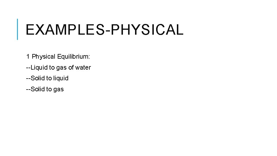 EXAMPLES-PHYSICAL 1 Physical Equilibrium: --Liquid to gas of water --Solid to liquid --Solid to