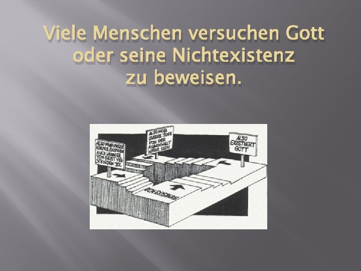 Viele Menschen versuchen Gott oder seine Nichtexistenz zu beweisen. 