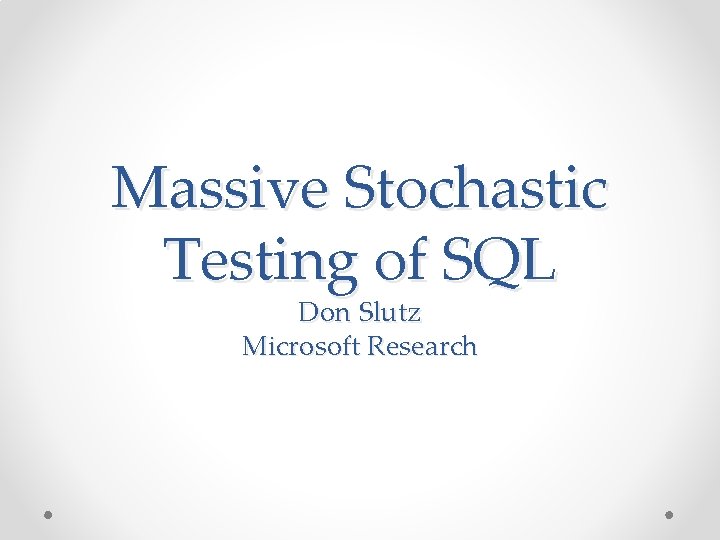 Massive Stochastic Testing of SQL Don Slutz Microsoft Research 