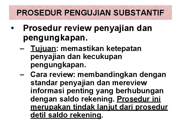 PROSEDUR PENGUJIAN SUBSTANTIF • Prosedur review penyajian dan pengungkapan. – Tujuan: memastikan ketepatan penyajian