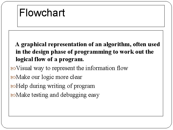 Flowchart A graphical representation of an algorithm, often used in the design phase of