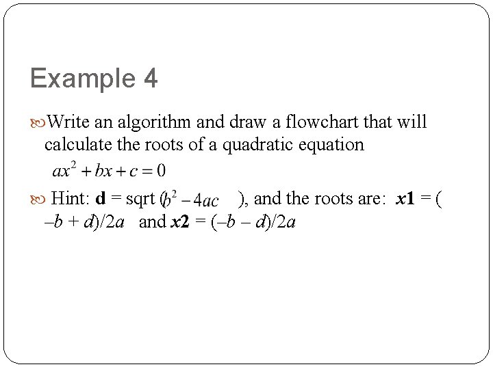Example 4 Write an algorithm and draw a flowchart that will calculate the roots