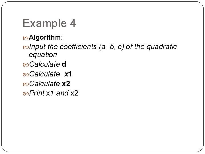 Example 4 Algorithm: Input the coefficients (a, b, c) of the quadratic equation Calculate