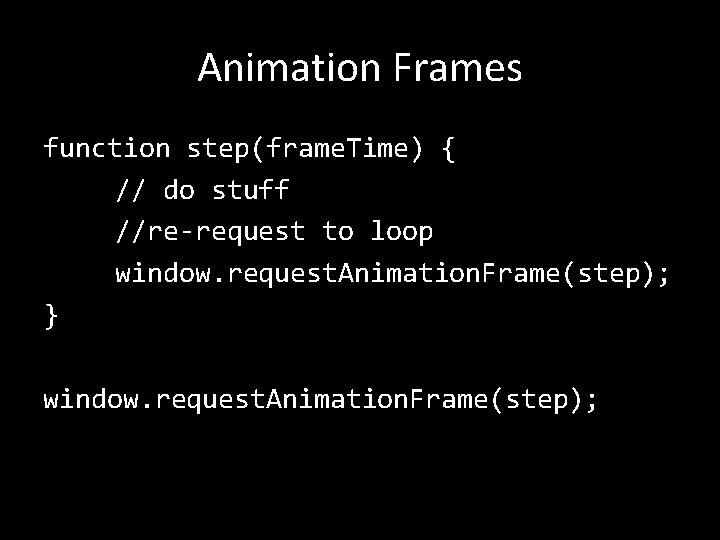 Animation Frames function step(frame. Time) { // do stuff //re-request to loop window. request. Animation Frames function step(frame. Time) { // do stuff //re-request to loop window. request.