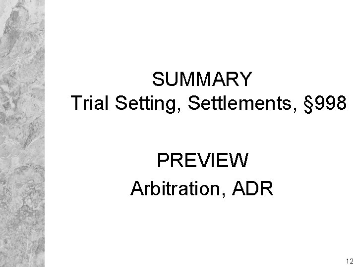 SUMMARY Trial Setting, Settlements, § 998 PREVIEW Arbitration, ADR 12 