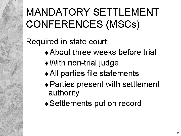 MANDATORY SETTLEMENT CONFERENCES (MSCs) Required in state court: ¨About three weeks before trial ¨With