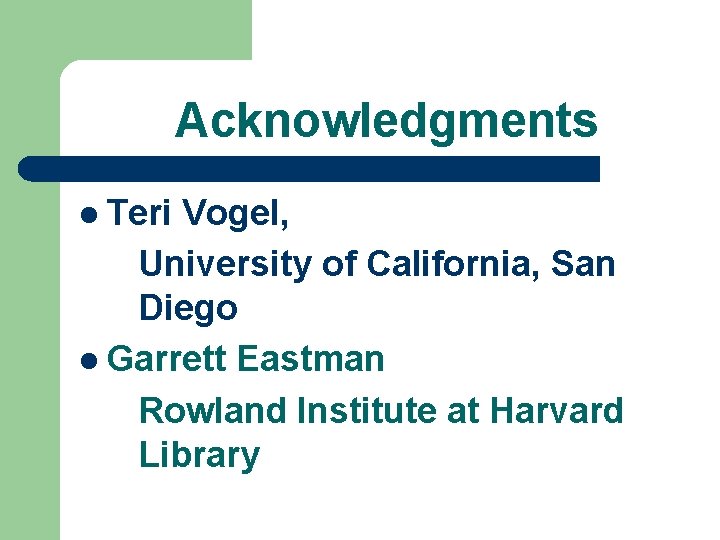Acknowledgments l Teri Vogel, University of California, San Diego l Garrett Eastman Rowland Institute