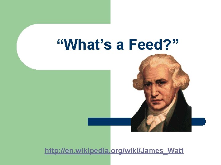 “What’s a Feed? ” http: //en. wikipedia. org/wiki/James_Watt 