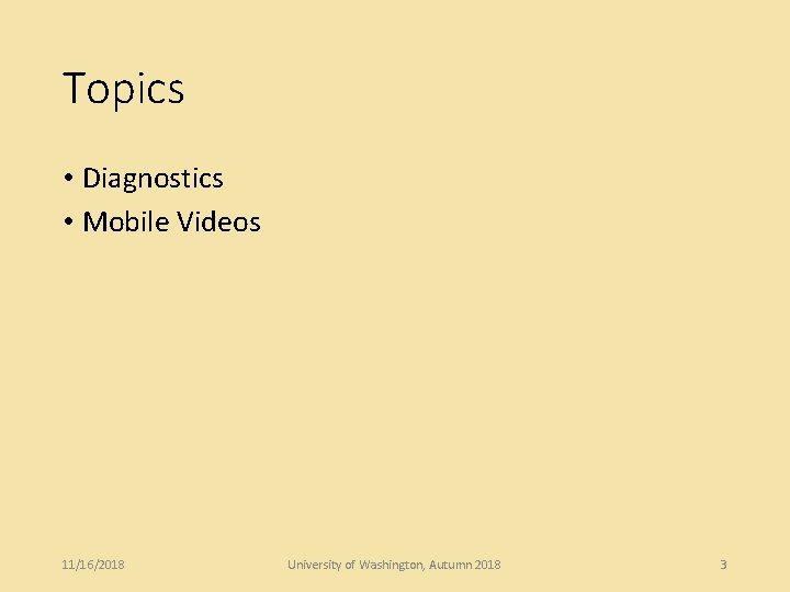 Topics • Diagnostics • Mobile Videos 11/16/2018 University of Washington, Autumn 2018 3 