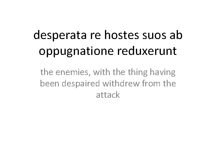 desperata re hostes suos ab oppugnatione reduxerunt the enemies, with the thing having been