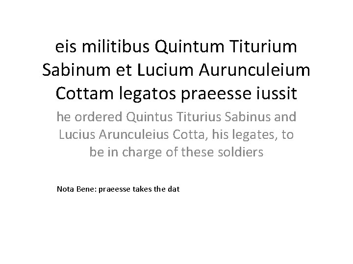 eis militibus Quintum Titurium Sabinum et Lucium Aurunculeium Cottam legatos praeesse iussit he ordered