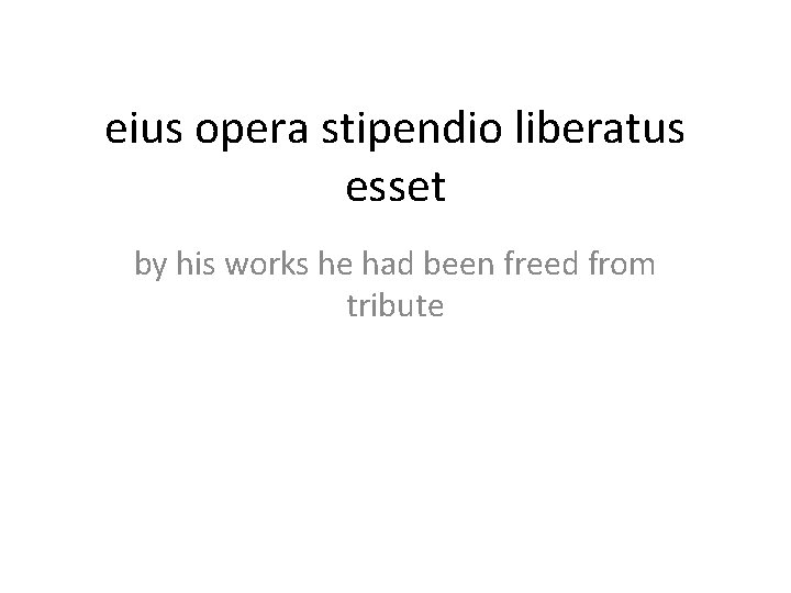 eius opera stipendio liberatus esset by his works he had been freed from tribute