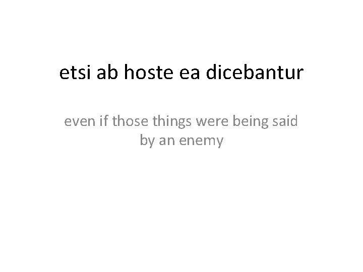 etsi ab hoste ea dicebantur even if those things were being said by an