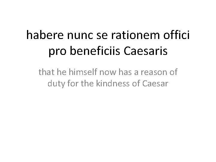 habere nunc se rationem offici pro beneficiis Caesaris that he himself now has a