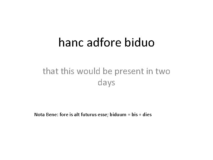 hanc adfore biduo that this would be present in two days Nota Bene: fore
