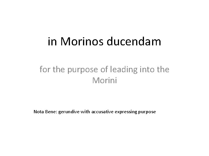 in Morinos ducendam for the purpose of leading into the Morini Nota Bene: gerundive