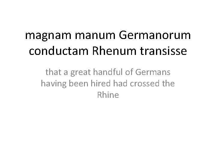 magnam manum Germanorum conductam Rhenum transisse that a great handful of Germans having been