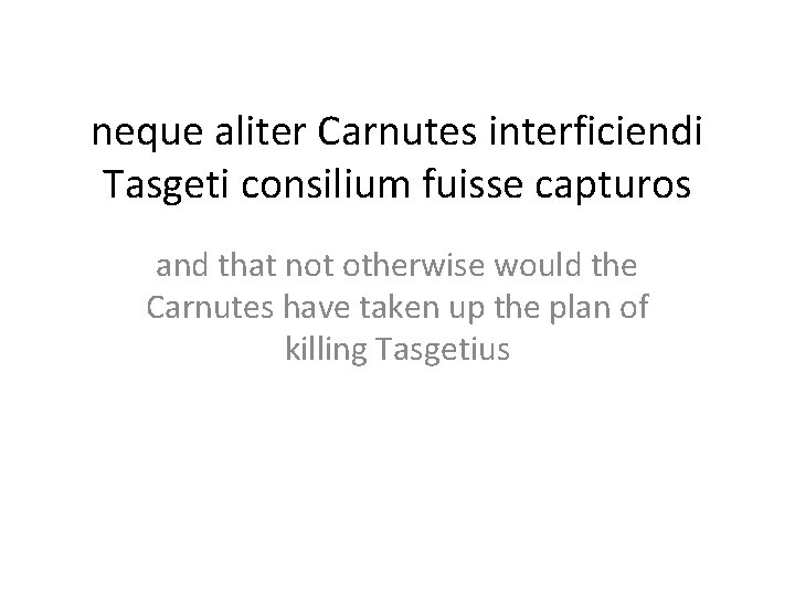 neque aliter Carnutes interficiendi Tasgeti consilium fuisse capturos and that not otherwise would the